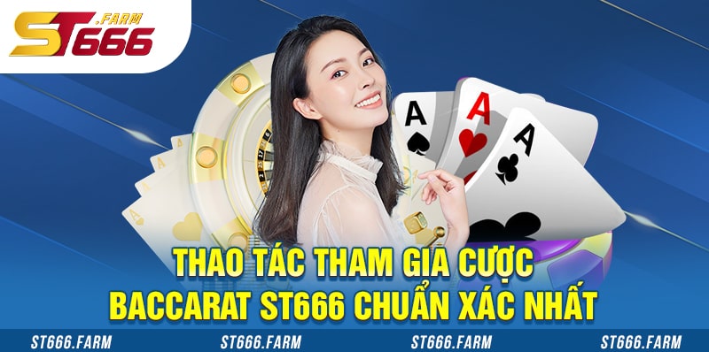 Thao tác tham gia cược Baccarat ST666 chuẩn xác nhất