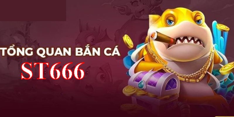 Tổng quan bắn cá ST666